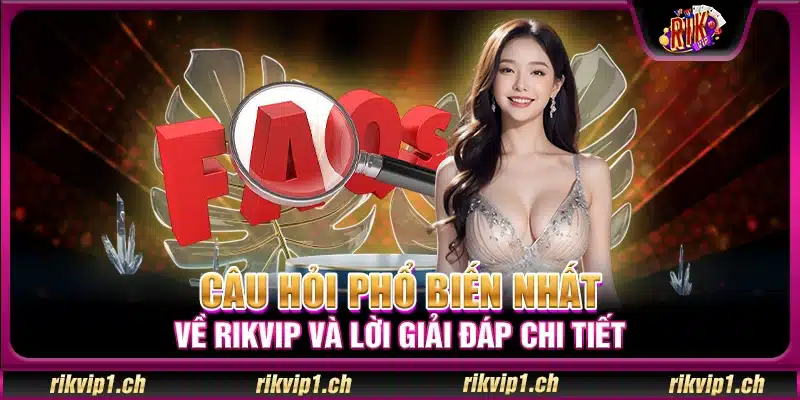 Câu hỏi phổ biến nhất về Rikvip và lời giải đáp chi tiết