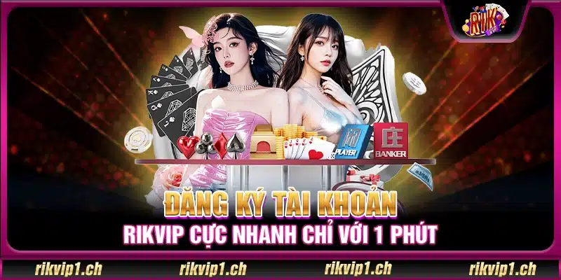 Đăng ký tài khoản Rik vip cực nhanh chỉ với 1 phút