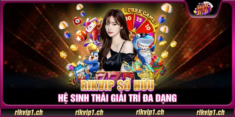 Rikvip sở hữu hệ sinh thái giải trí đa dạng